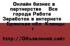 Онлайн бизнес в партнерстве. - Все города Работа » Заработок в интернете   . Брянская обл.,Клинцы г.